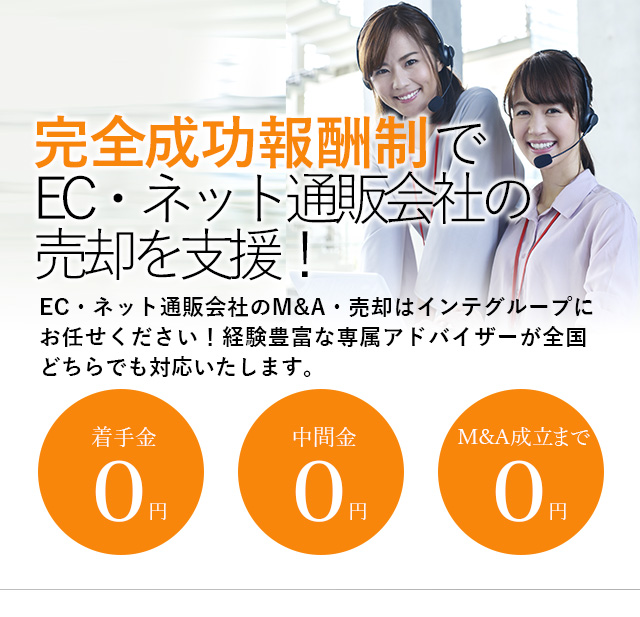 完全成功報酬制でEC・ネット通販会社の売却を支援！貴社の価値を最大限に引き出す戦略をご提案いたします EC・ネット通販会社社のM&A・売却はインテグループにお任せください！経験豊富な専属アドバイザーが全国どちらでも対応いたします。着手金0円 中間金0円 M&A成立まで0円