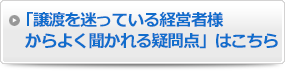 「譲渡を迷っている経営者様からよく聞かれる疑問点」はこちら