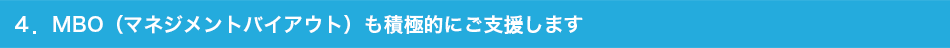 ４．MBO（マネジメントバイアウト）も積極的にご支援します