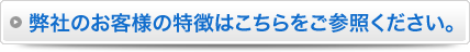 弊社のお客様の特徴はこちらをご参照ください。