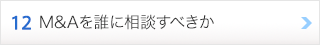 12. M&Aを誰に相談すべきか