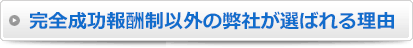 完全成功報酬制以外の弊社が選ばれる理由