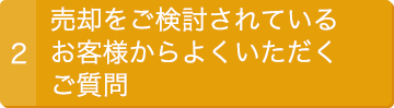 2.売却をご検討されているお客様からよくいただくご質問　