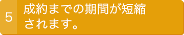 5.成約までの期間が短縮されます。