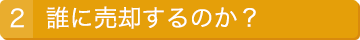 2.誰に売却するのか？