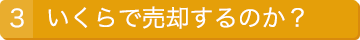 3.いくらで売却するのか？