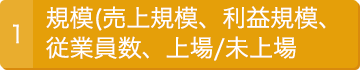 1.規模（売上規模、利益規模、従業員数）、上場/未上場