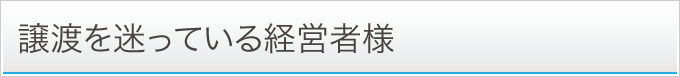 譲渡を迷っている経営者様