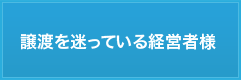 譲渡を迷っている経営者様