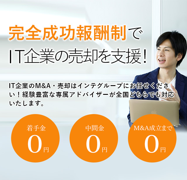 完全成功報酬制でIT企業の売却を支援！貴社の価値を最大限に引き出す戦略をご提案いたします IT企業のM&A・売却はインテグループにお任せください！経験豊富な専属アドバイザーが全国どちらでも対応いたします。着手金0円 中間金0円 M&A成立まで0円