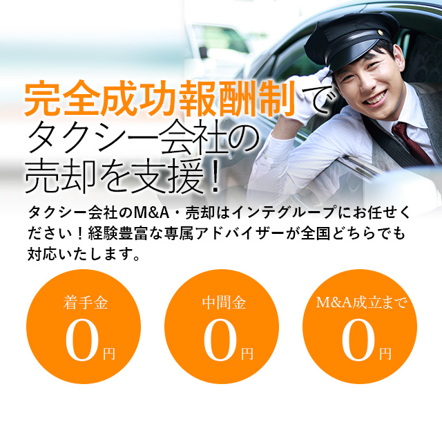 完全成功報酬制でタクシー会社の売却を支援！貴社の価値を最大限に引き出す戦略をご提案いたします タクシー会社のM&A・売却はインテグループにお任せください！経験豊富な専属アドバイザーが全国どちらでも対応いたします。着手金0円 中間金0円 M&A成立まで0円