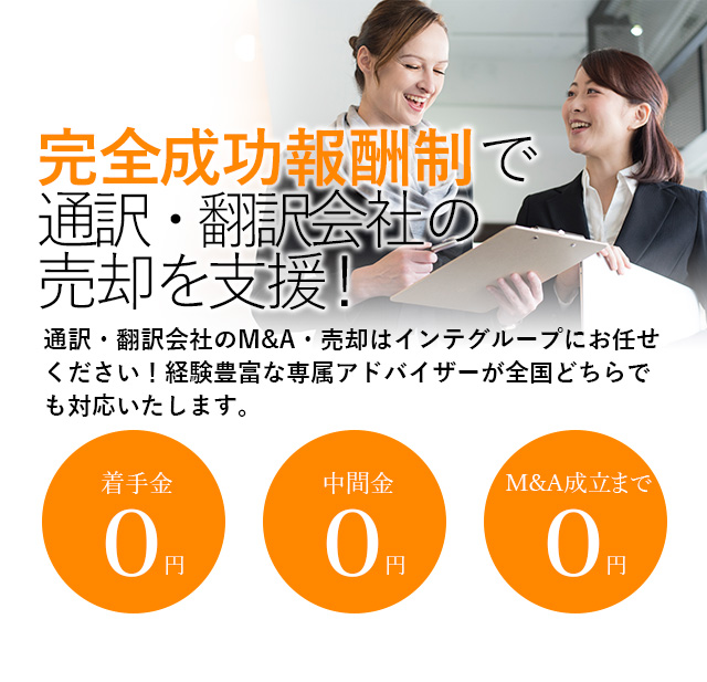 完全成功報酬制で通訳・翻訳会社の売却を支援！貴社の価値を最大限に引き出す戦略をご提案いたします 通訳・翻訳会社のM&A・売却はインテグループにお任せください！経験豊富な専属アドバイザーが全国どちらでも対応いたします。着手金0円 中間金0円 M&A成立まで0円